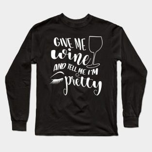 Give Me Wine And Tell Me I'm Pretty Long Sleeve T-Shirt